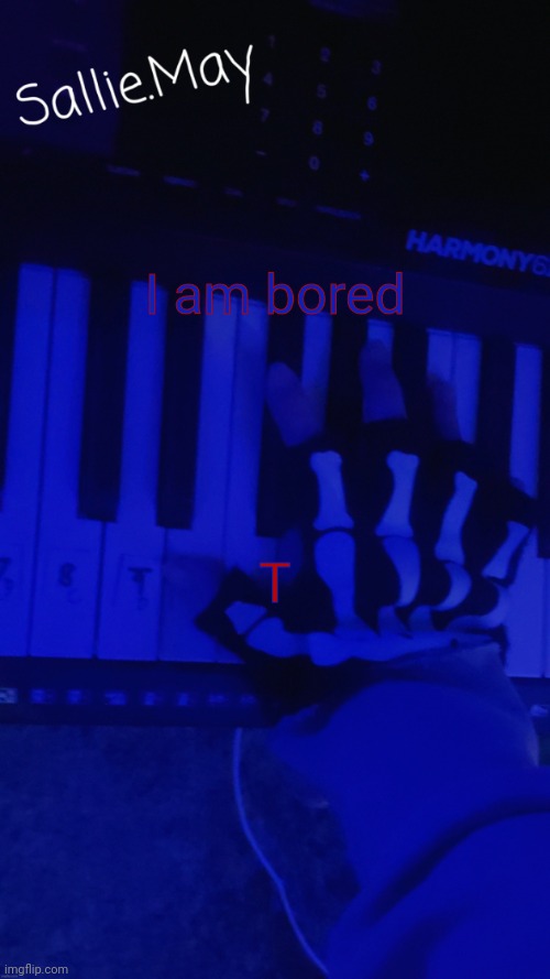 I am bored; T | image tagged in sallie's temp by hannibal | made w/ Imgflip meme maker