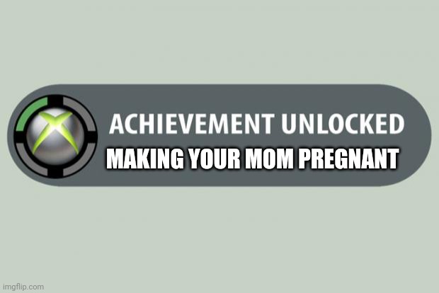 achievement unlocked | MAKING YOUR MOM PREGNANT | image tagged in achievement unlocked | made w/ Imgflip meme maker