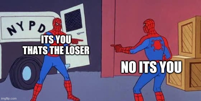 Spider Man Double | ITS YOU THATS THE LOSER; NO ITS YOU | image tagged in spider man double | made w/ Imgflip meme maker