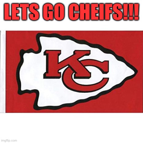 The Kansas City Chiefs | LETS GO CHEIFS!!! | image tagged in the kansas city chiefs | made w/ Imgflip meme maker
