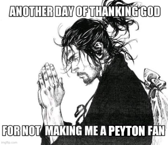 I don’t hate Peyton I’m just make one final joke about this | PEYTON | image tagged in another day of thanking god | made w/ Imgflip meme maker