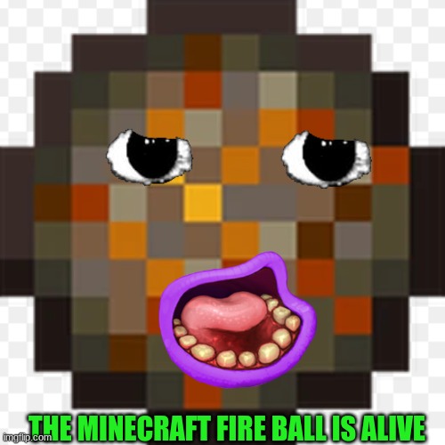 creapy | THE MINECRAFT FIRE BALL IS ALIVE | image tagged in creepy | made w/ Imgflip meme maker