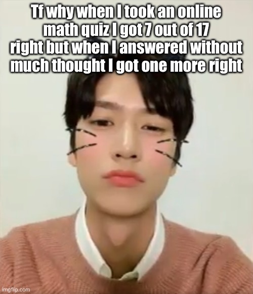 I’m high number 2 | Tf why when I took an online math quiz I got 7 out of 17 right but when I answered without much thought I got one more right | image tagged in i m high number 2 | made w/ Imgflip meme maker
