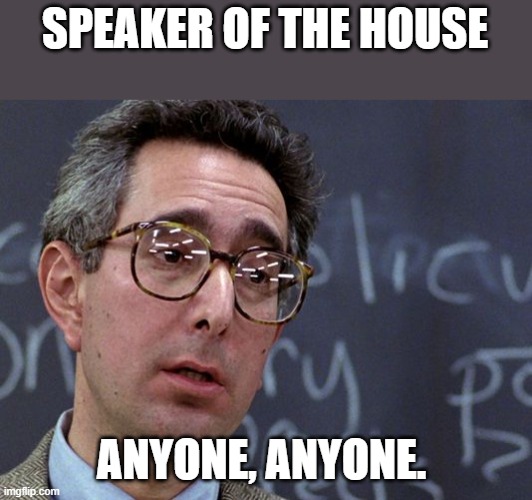 Does anyone want the house speaker job Anyone anyone. LOL | SPEAKER OF THE HOUSE; ANYONE, ANYONE. | image tagged in ben stein ferris bueller,republicans,house,speaker | made w/ Imgflip meme maker