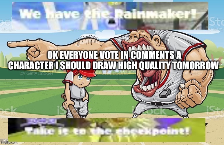 WE HAVE THE RAINMAKER | OK EVERYONE VOTE IN COMMENTS A CHARACTER I SHOULD DRAW HIGH QUALITY TOMORROW | image tagged in we have the rainmaker | made w/ Imgflip meme maker