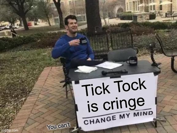 Change My Mind Meme | Tick Tock is cringe You can’t | image tagged in memes,change my mind | made w/ Imgflip meme maker