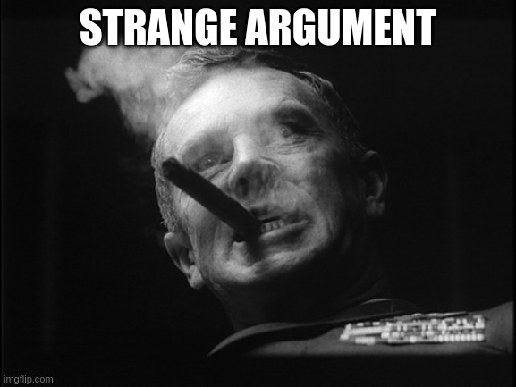 General Ripper (Dr. Strangelove) | STRANGE ARGUMENT | image tagged in general ripper dr strangelove | made w/ Imgflip meme maker