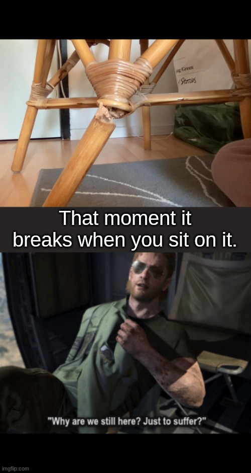 CHar | That moment it breaks when you sit on it. | image tagged in why are we still here just to suffer,broken chair | made w/ Imgflip meme maker