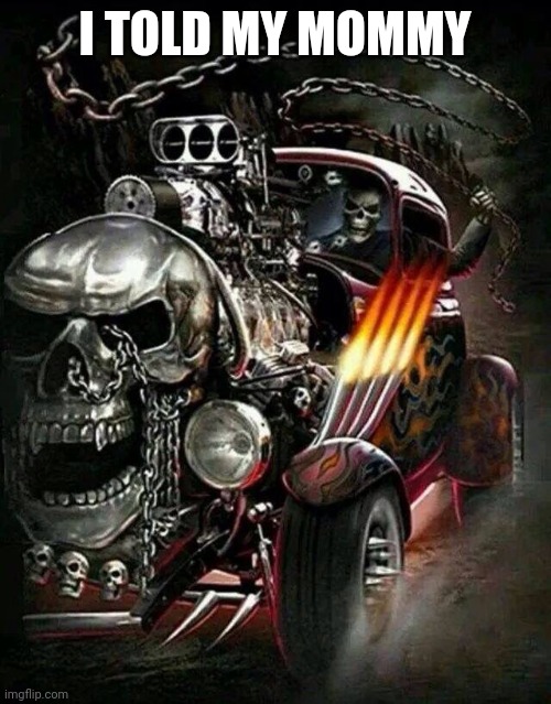 Awesomely tough skeleton in Skull Car | I TOLD MY MOMMY | image tagged in awesomely tough skeleton in skull car | made w/ Imgflip meme maker