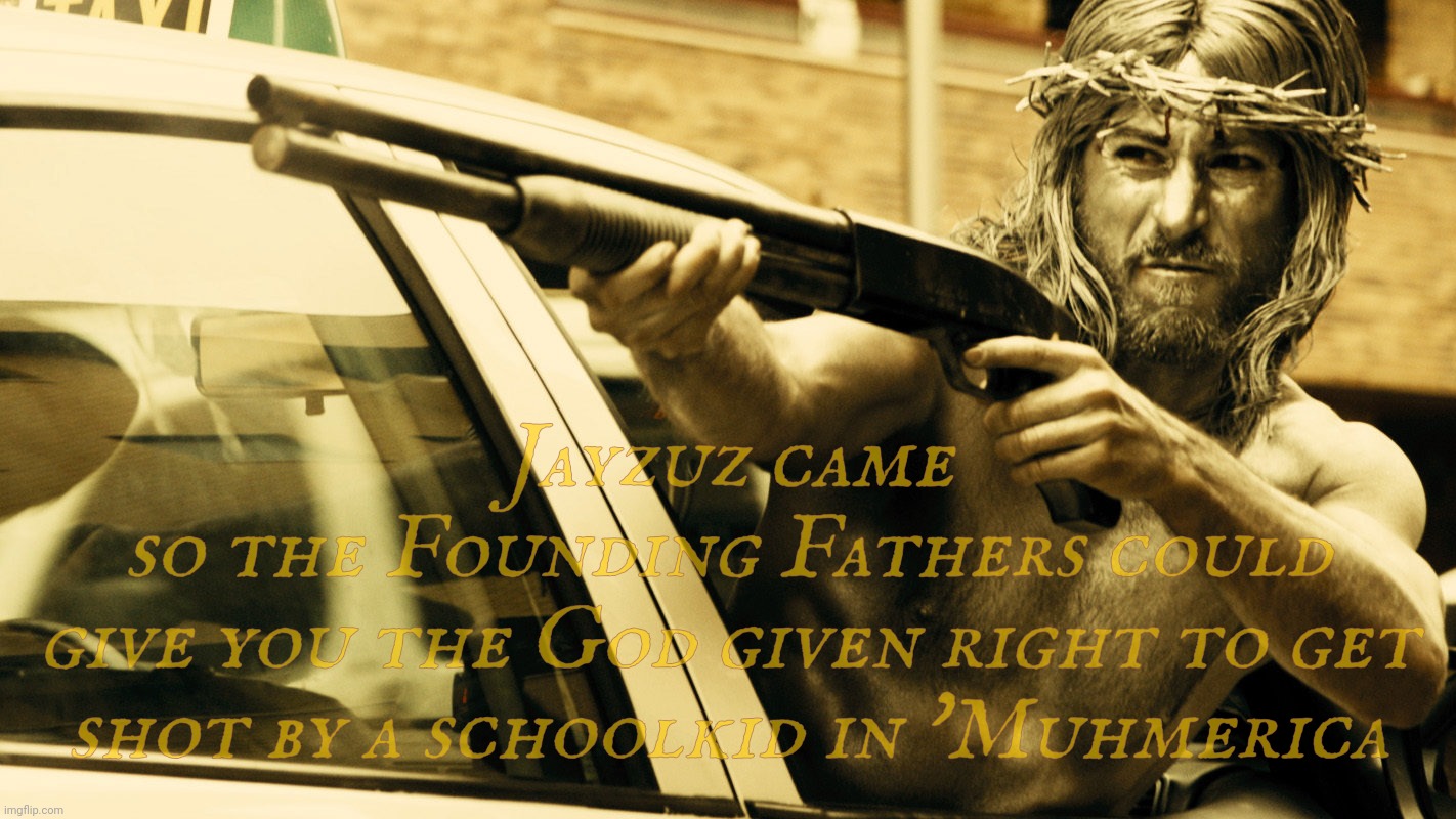 Witching & Bitching (that's the name of this movie and that's just a bank robber disguised like Jesus) | Jayzuz came
so the Founding Fathers could
give you the God given right to get shot by a schoolkid in 'Muhmerica | image tagged in jesus,not jesus,witching and bitching,spanish movie,guns,second amendment | made w/ Imgflip meme maker
