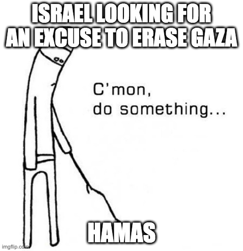 Israel poking Hamas | ISRAEL LOOKING FOR AN EXCUSE TO ERASE GAZA; HAMAS | image tagged in cmon do something | made w/ Imgflip meme maker