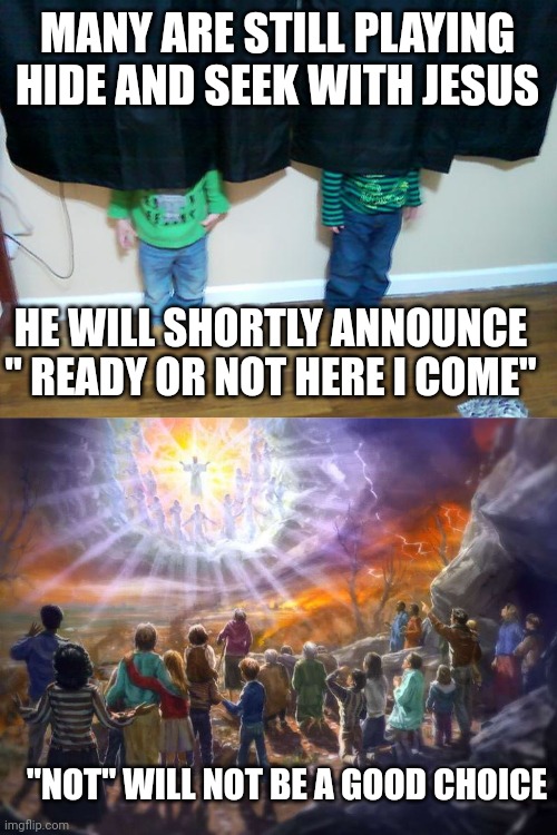 MANY ARE STILL PLAYING HIDE AND SEEK WITH JESUS; HE WILL SHORTLY ANNOUNCE " READY OR NOT HERE I COME"; "NOT" WILL NOT BE A GOOD CHOICE | image tagged in hide and seek,second coming | made w/ Imgflip meme maker