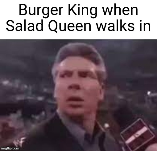 Opposite day | Burger King when Salad Queen walks in | image tagged in x when x walks in | made w/ Imgflip meme maker
