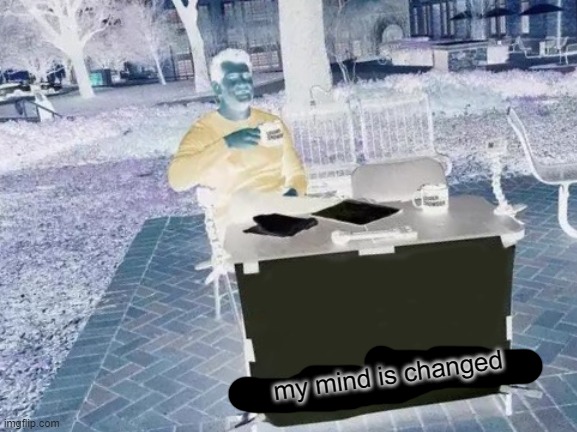 Change My Mind | my mind is changed | image tagged in memes,change my mind | made w/ Imgflip meme maker