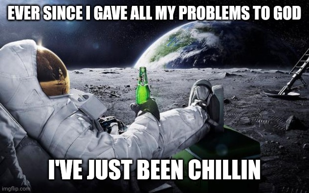 Chillin' Astronaut | EVER SINCE I GAVE ALL MY PROBLEMS TO GOD; I'VE JUST BEEN CHILLIN | image tagged in chillin' astronaut | made w/ Imgflip meme maker