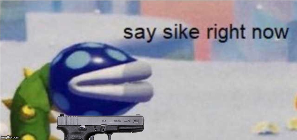 Say sike right now | image tagged in say sike right now | made w/ Imgflip meme maker