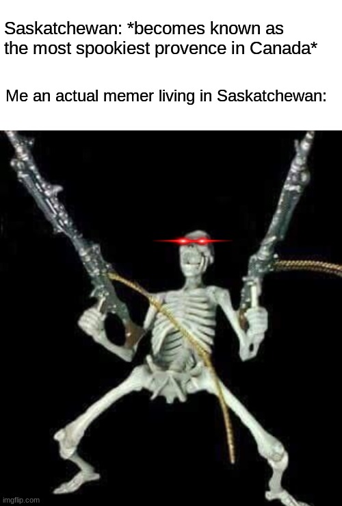 Such a very true story for anyone in Saskatchewan during this new spooky season! | Saskatchewan: *becomes known as the most spookiest provence in Canada*; Me an actual memer living in Saskatchewan: | image tagged in blank white template,skeleton with guns meme | made w/ Imgflip meme maker