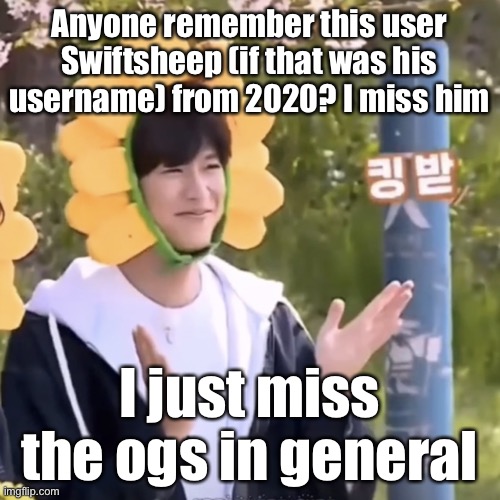 *reminisces again* | Anyone remember this user Swiftsheep (if that was his username) from 2020? I miss him; I just miss the ogs in general | made w/ Imgflip meme maker