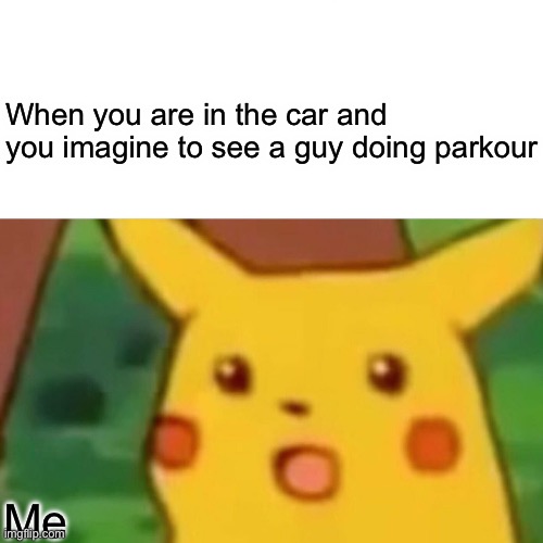 Is this relatable | When you are in the car and you imagine to see a guy doing parkour; Me | image tagged in memes,surprised pikachu | made w/ Imgflip meme maker