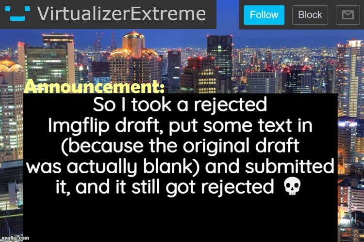 Link to the draft in comments | So I took a rejected Imgflip draft, put some text in (because the original draft was actually blank) and submitted it, and it still got rejected 💀 | image tagged in virtualizerextreme updated announcement | made w/ Imgflip meme maker