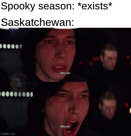 From central provence to spookyville! | Spooky season: *exists*; Saskatchewan: | image tagged in kylo ren more | made w/ Imgflip meme maker
