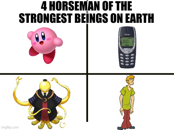 What do you think is the strongest character? | 4 HORSEMAN OF THE STRONGEST BEINGS ON EARTH | image tagged in blank white template | made w/ Imgflip meme maker