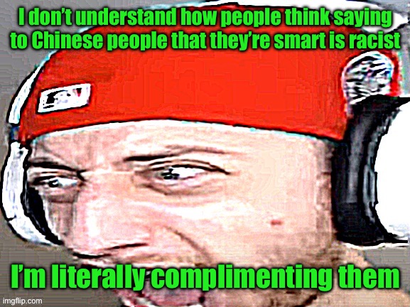 Disgusted | I don’t understand how people think saying to Chinese people that they’re smart is racist; I’m literally complimenting them | image tagged in disgusted | made w/ Imgflip meme maker