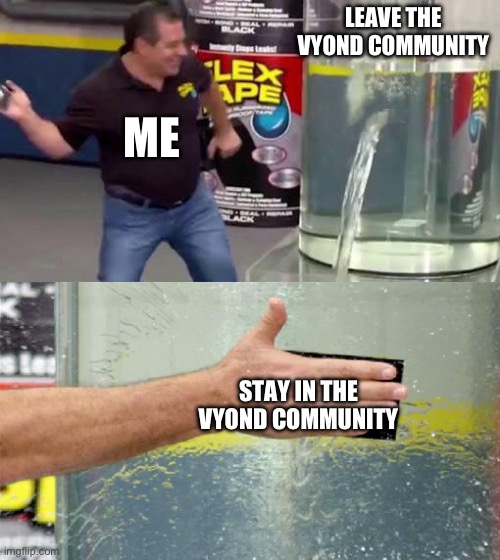 I should stay in vyond community | LEAVE THE VYOND COMMUNITY; ME; STAY IN THE VYOND COMMUNITY | image tagged in flex tape | made w/ Imgflip meme maker