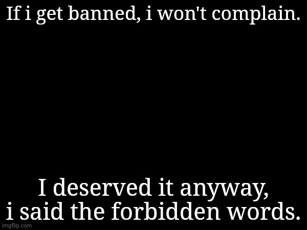 1st Amendment and Freedom of Speech, my ass. | If i get banned, i won't complain. I deserved it anyway, i said the forbidden words. | made w/ Imgflip meme maker