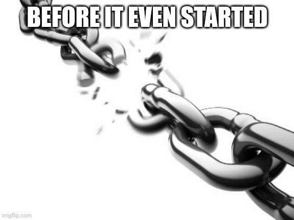 Broken Chains  | BEFORE IT EVEN STARTED | image tagged in broken chains | made w/ Imgflip meme maker