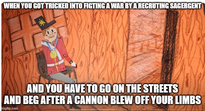 morbid reality | WHEN YOU GOT TRICKED INTO FIGTING A WAR BY A RECRUTING SAGERGENT; AND YOU HAVE TO GO ON THE STREETS AND BEG AFTER A CANNON BLEW OFF YOUR LIMBS | image tagged in british,british empire,soldier,funny | made w/ Imgflip meme maker