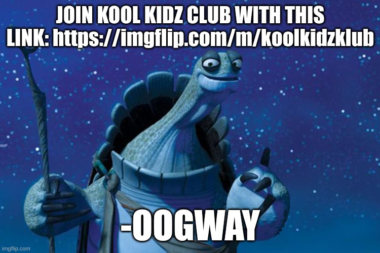 join the kkk | JOIN KOOL KIDZ CLUB WITH THIS LINK: https://imgflip.com/m/koolkidzklub; -OOGWAY | image tagged in master oogway,kkk,koolkidzklub,msmg,autism | made w/ Imgflip meme maker