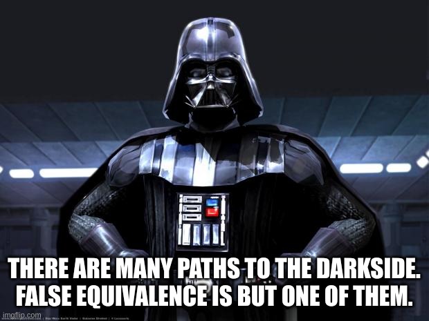 Darth Vader on False Equivalence | THERE ARE MANY PATHS TO THE DARKSIDE.
FALSE EQUIVALENCE IS BUT ONE OF THEM. | image tagged in darth vader | made w/ Imgflip meme maker