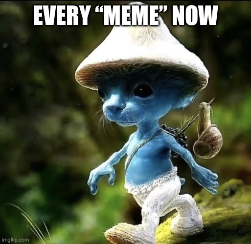 Blue Smurf cat | EVERY “MEME” NOW | image tagged in blue smurf cat | made w/ Imgflip meme maker