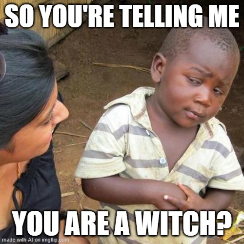 Good Halloween meme from AI | SO YOU'RE TELLING ME; YOU ARE A WITCH? | image tagged in memes,third world skeptical kid | made w/ Imgflip meme maker