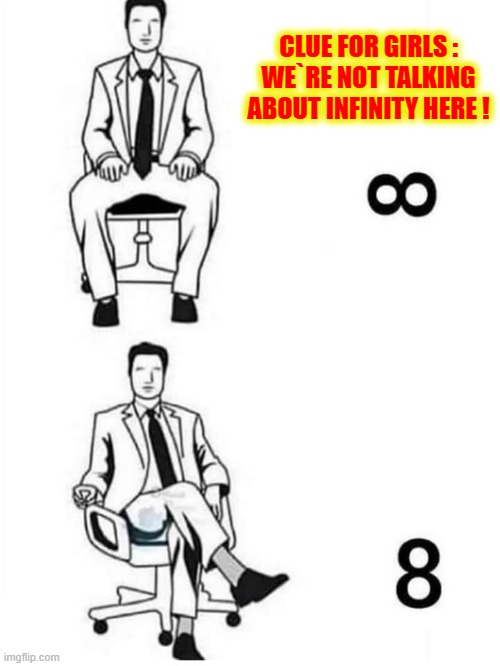 A man thing ! | CLUE FOR GIRLS :
WE`RE NOT TALKING
ABOUT INFINITY HERE ! | image tagged in sitting | made w/ Imgflip meme maker