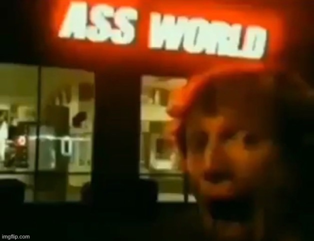Ass world | image tagged in ass world,memes,funny | made w/ Imgflip meme maker