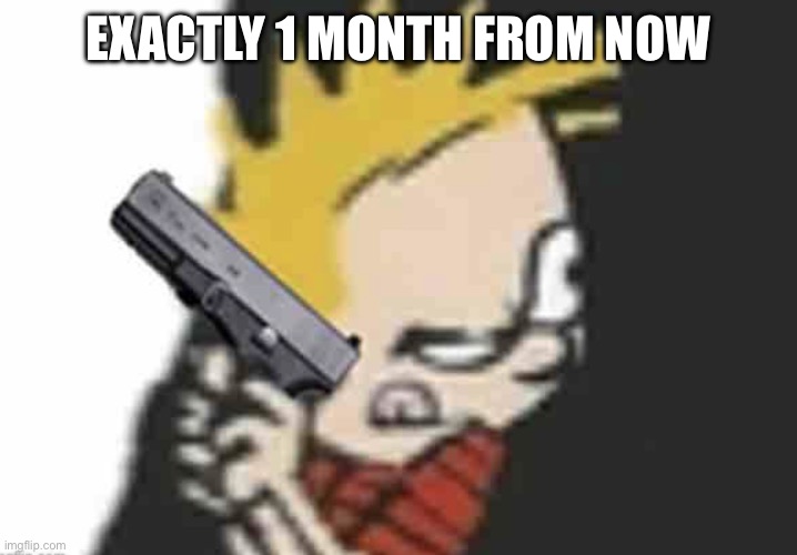 Calvin gun | EXACTLY 1 MONTH FROM NOW | image tagged in calvin gun | made w/ Imgflip meme maker