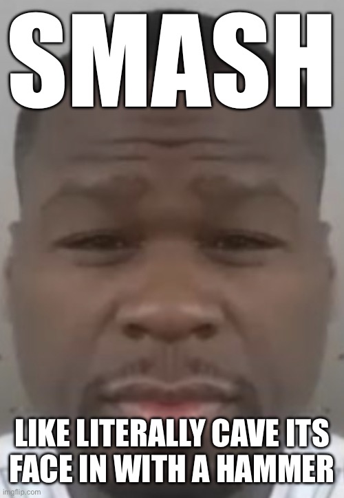 Fifty cent | SMASH; LIKE LITERALLY CAVE ITS
FACE IN WITH A HAMMER | image tagged in fifty cent | made w/ Imgflip meme maker