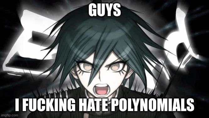 i hate pissynomials so much | GUYS; I FUCKING HATE POLYNOMIALS | image tagged in shuichi yelling | made w/ Imgflip meme maker