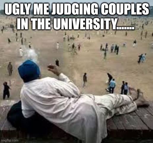 Person sitting alone | UGLY ME JUDGING COUPLES IN THE UNIVERSITY....... | image tagged in funny,funny memes,memes | made w/ Imgflip meme maker