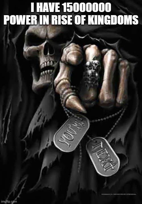 Grim Reaper | I HAVE 15000000 POWER IN RISE OF KINGDOMS | image tagged in grim reaper | made w/ Imgflip meme maker