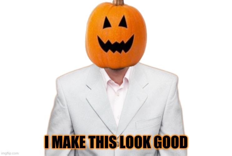 I MAKE THIS LOOK GOOD | image tagged in pumpkin,pumpkin spice,suit,halloween,looking good,jack o lantern | made w/ Imgflip meme maker
