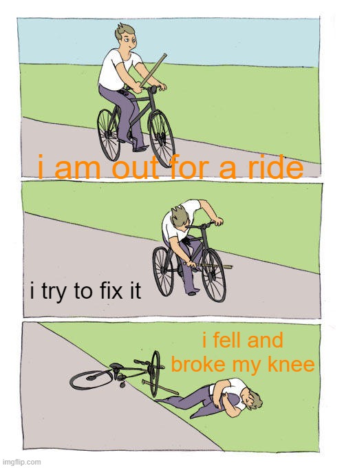 Bike Fall | i am out for a ride; i try to fix it; i fell and broke my knee | image tagged in memes,bike fall | made w/ Imgflip meme maker