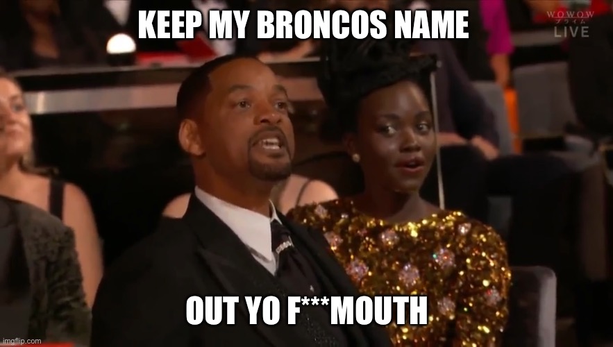 Will Smith | KEEP MY BRONCOS NAME; OUT YO F***MOUTH | image tagged in will smith | made w/ Imgflip meme maker