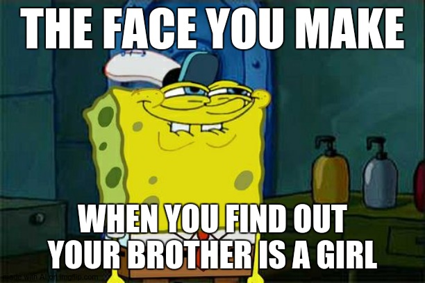 Ai is getting out of hand. | THE FACE YOU MAKE; WHEN YOU FIND OUT YOUR BROTHER IS A GIRL | image tagged in memes,don't you squidward | made w/ Imgflip meme maker