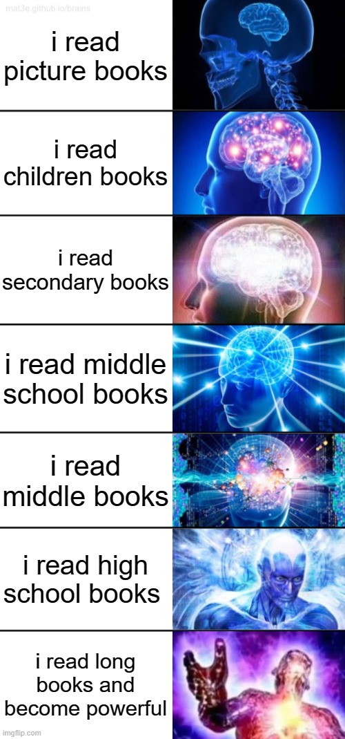 7-Tier Expanding Brain | i read picture books; i read children books; i read secondary books; i read middle school books; i read middle books; i read high school books; i read long books and become powerful | image tagged in 7-tier expanding brain | made w/ Imgflip meme maker