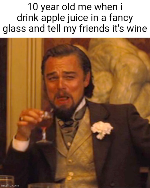 This image perfectly describes how it feels to do this | 10 year old me when i drink apple juice in a fancy glass and tell my friends it's wine | image tagged in memes,laughing leo | made w/ Imgflip meme maker