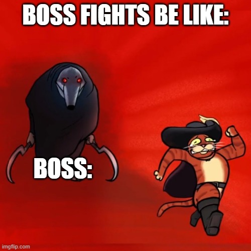 When you make into the final level | BOSS FIGHTS BE LIKE:; BOSS: | image tagged in puss running from death,fun,boss | made w/ Imgflip meme maker
