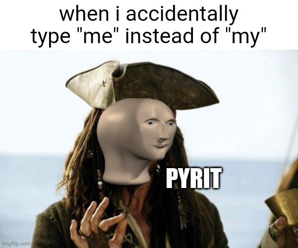Arrr matey | when i accidentally type "me" instead of "my"; PYRIT | image tagged in jack sparrow pirate | made w/ Imgflip meme maker